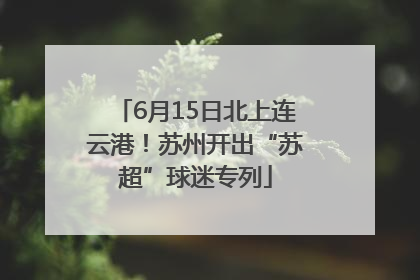 6月15日北上连云港！苏州开出“苏超”球迷专列