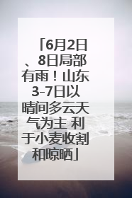 6月2日、8日局部有雨！山东3-7日以晴间多云天气为主 利于小麦收割和晾晒
