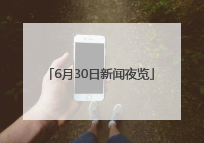 6月30日新闻夜览