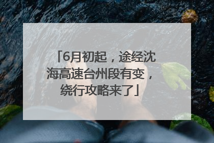 6月初起，途经沈海高速台州段有变，绕行攻略来了