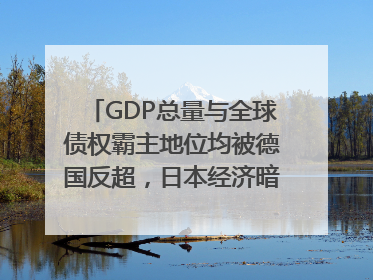 GDP总量与全球债权霸主地位均被德国反超，日本经济暗藏哪些困境？