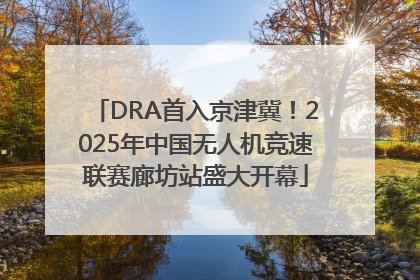 DRA首入京津冀！2025年中国无人机竞速联赛廊坊站盛大开幕