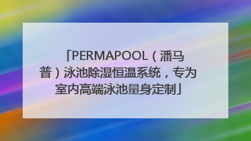 PERMAPOOL（潘马普）泳池除湿恒温系统，专为室内高端泳池量身定制