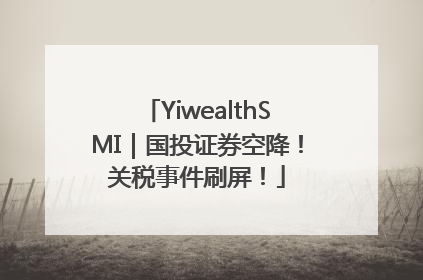 YiwealthSMI｜国投证券空降！关税事件刷屏！